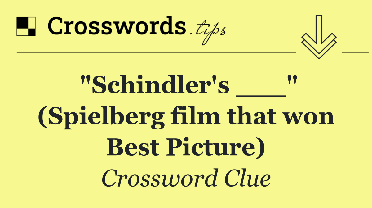 "Schindler's ___" (Spielberg film that won Best Picture)