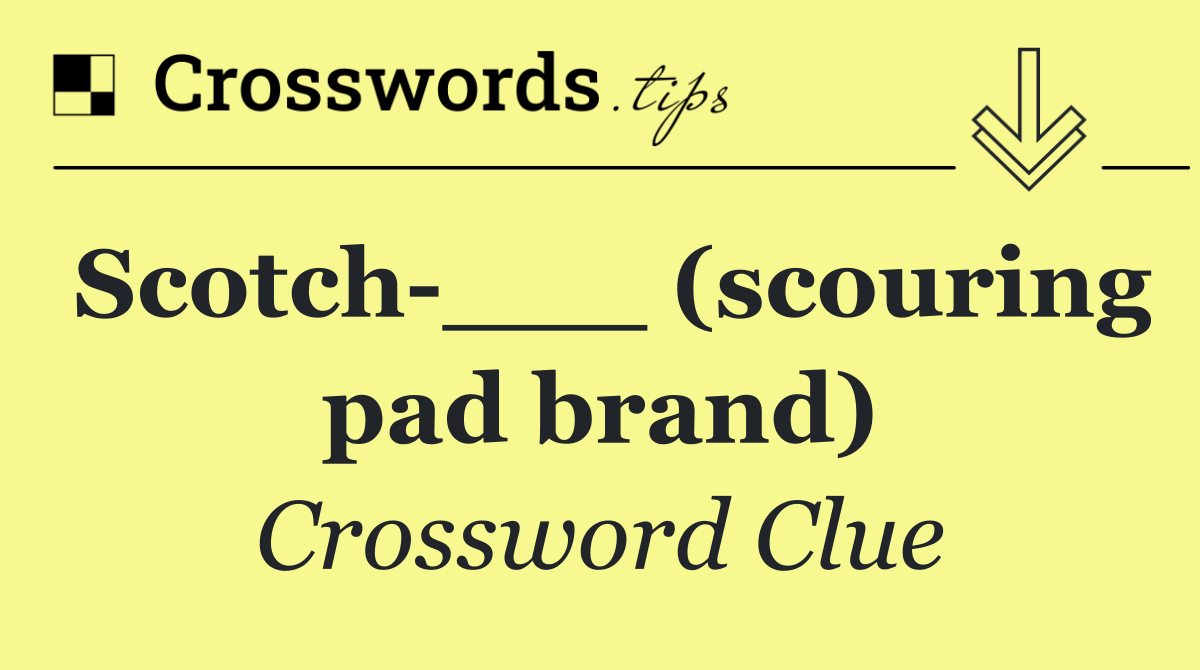 Scotch ___ (scouring pad brand)