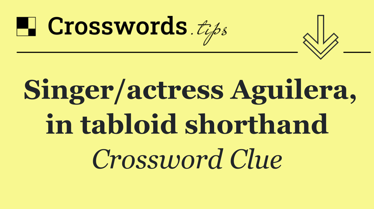 Singer/actress Aguilera, in tabloid shorthand