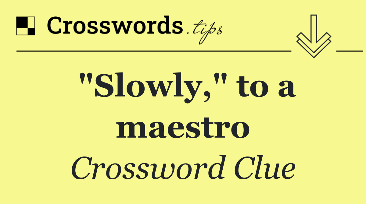 "Slowly," to a maestro