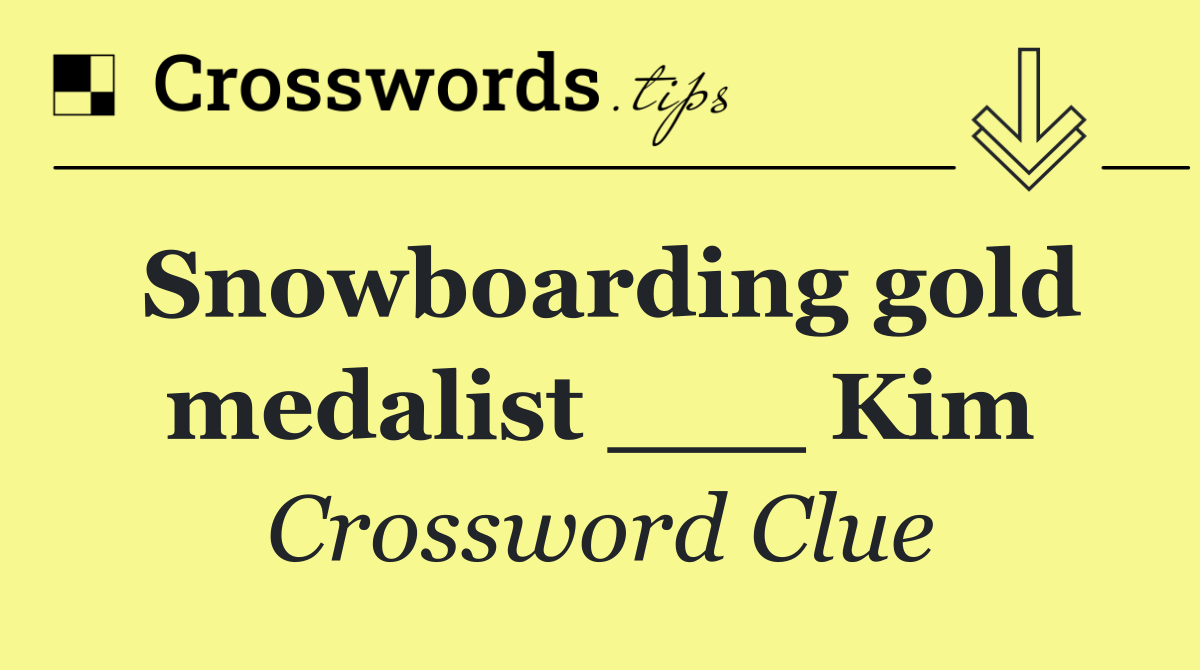 Snowboarding gold medalist ___ Kim