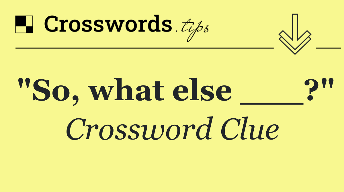 "So, what else ___?"