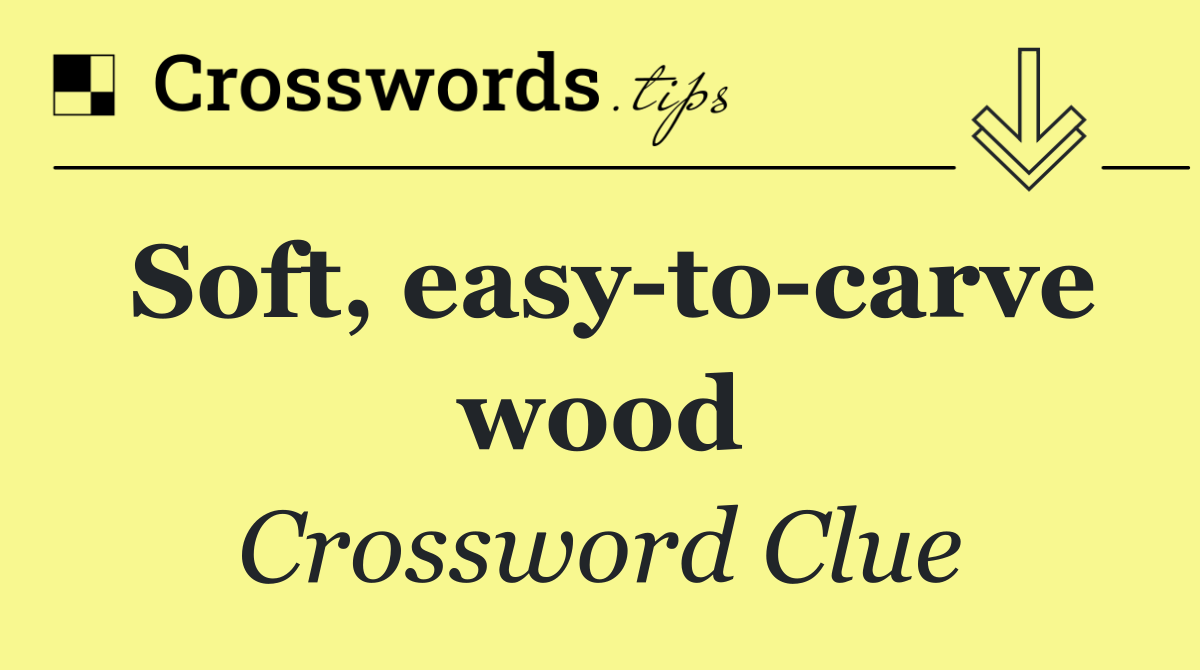 Soft, easy to carve wood