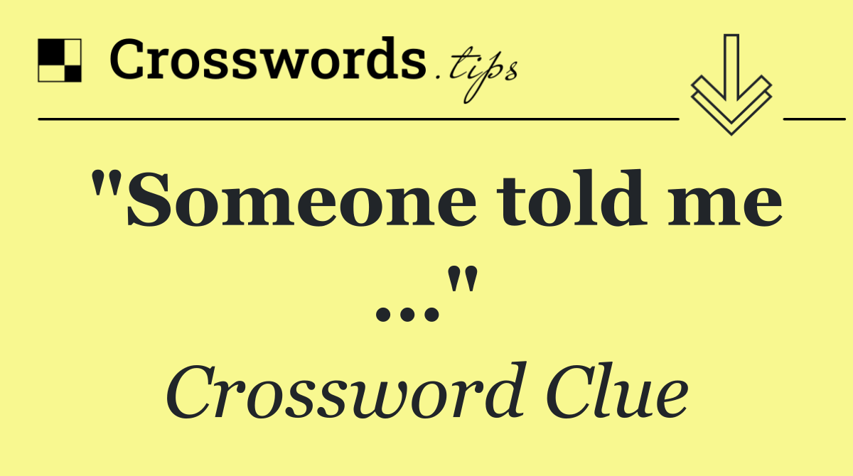 "Someone told me ..."