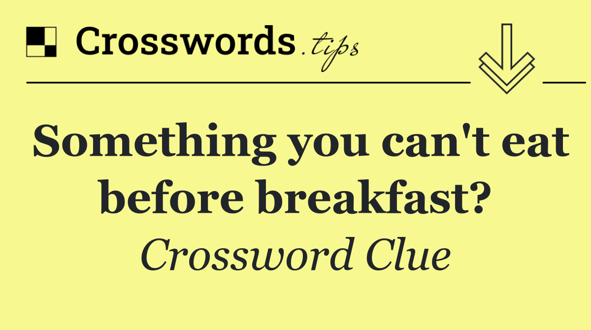 Something you can't eat before breakfast?