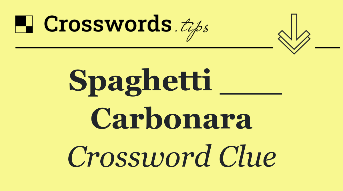 Spaghetti ___ Carbonara