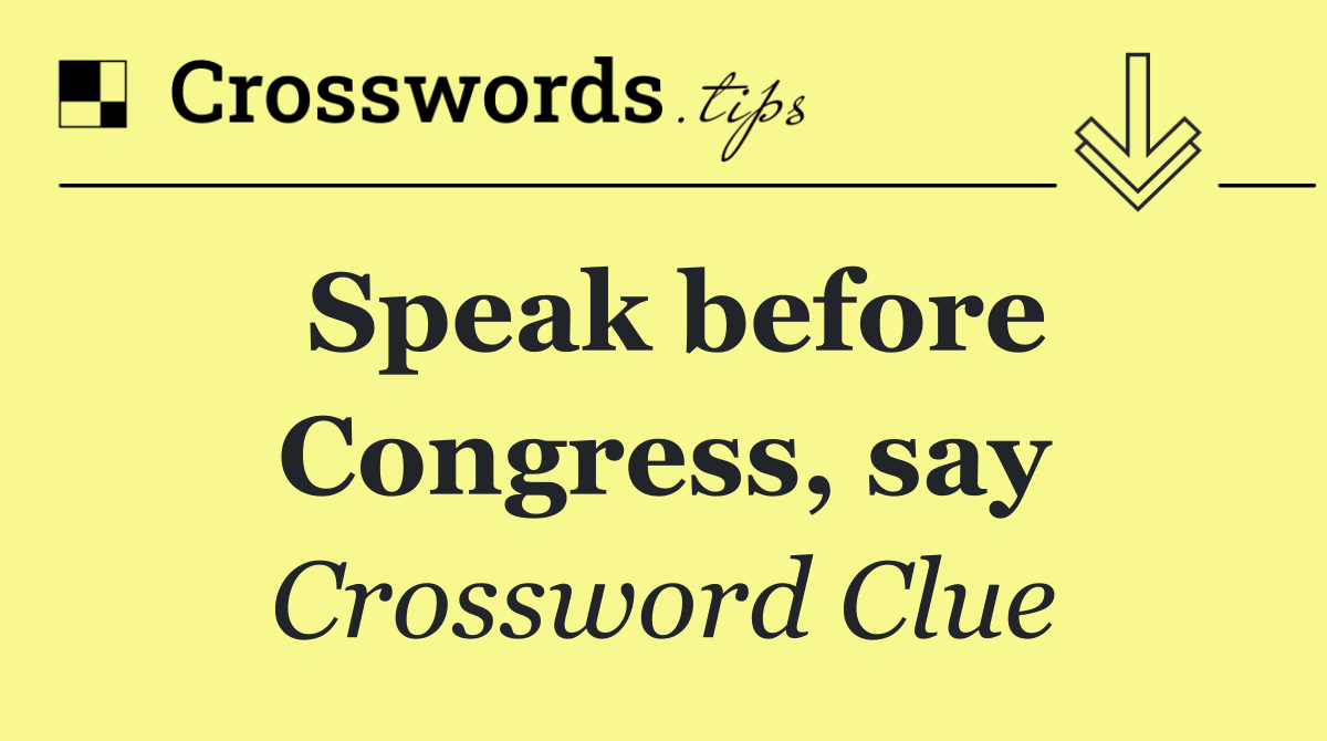 Speak before Congress, say