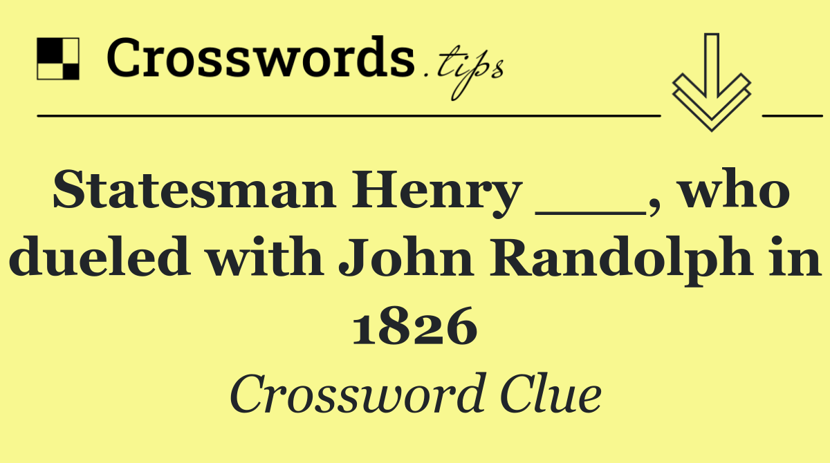 Statesman Henry ___, who dueled with John Randolph in 1826