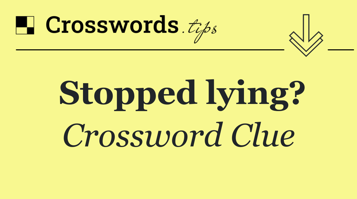 Stopped lying?