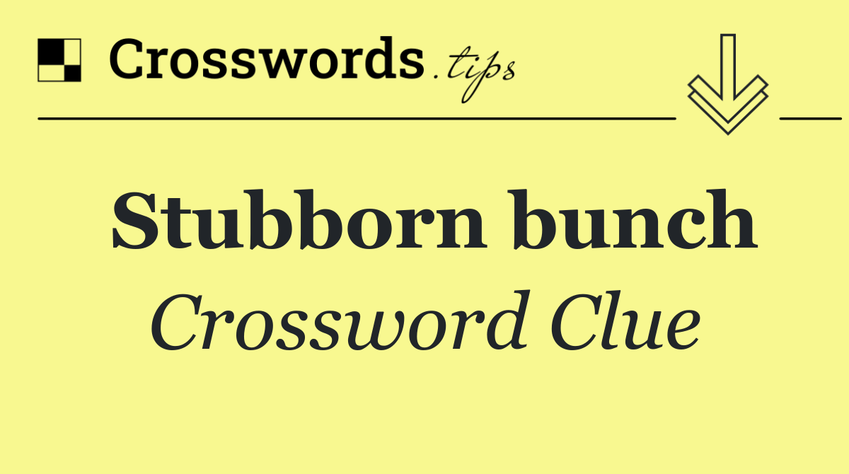 Stubborn bunch