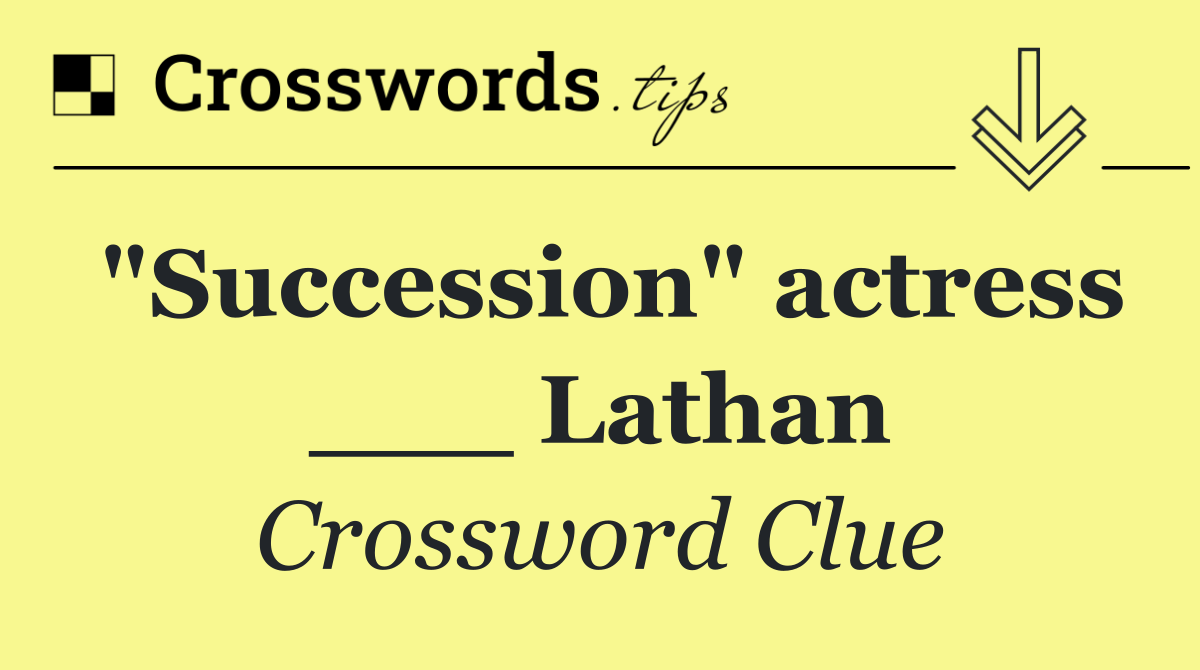"Succession" actress ___ Lathan