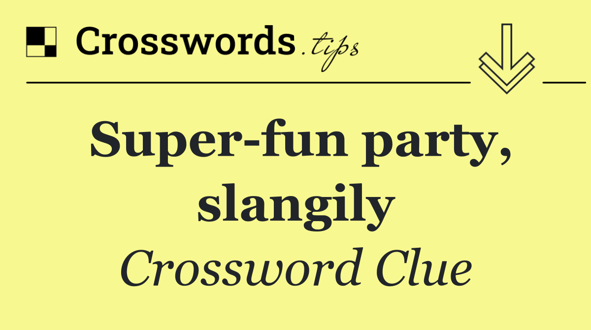 Super fun party, slangily