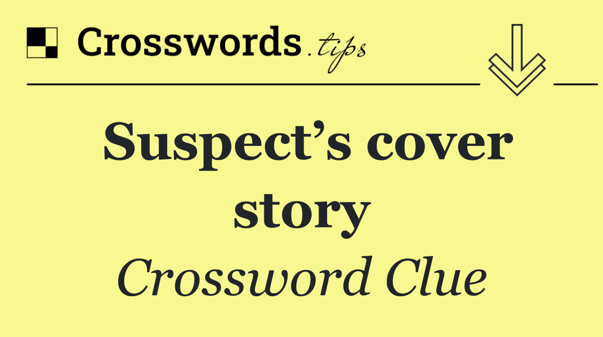 Suspect’s cover story