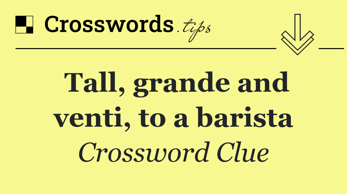 Tall, grande and venti, to a barista