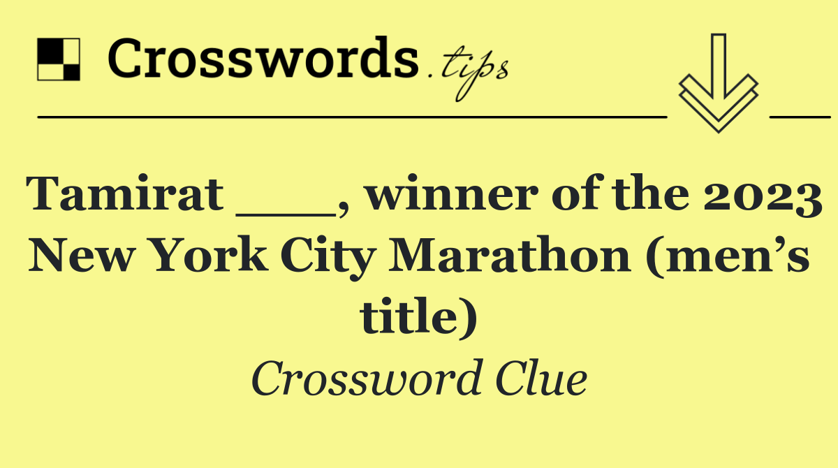 Tamirat ___, winner of the 2023 New York City Marathon (men’s title)