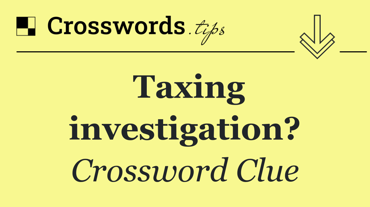 Taxing investigation? Crossword Clue Answer October 13 2025