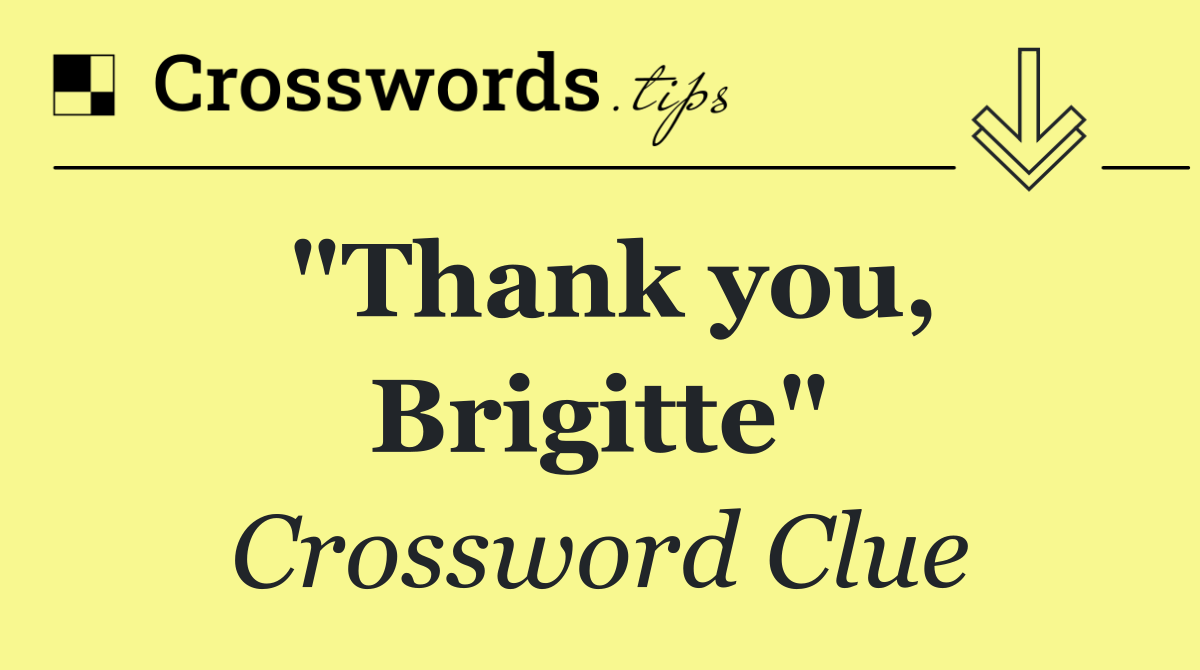 "Thank you, Brigitte"