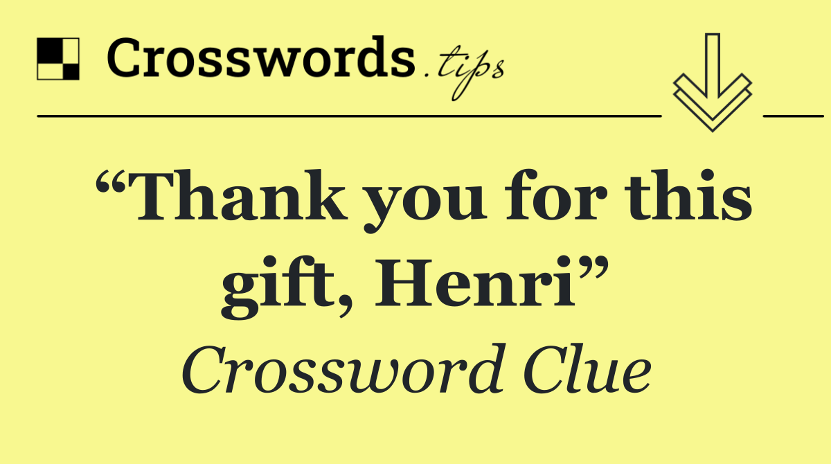 “Thank you for this gift, Henri”