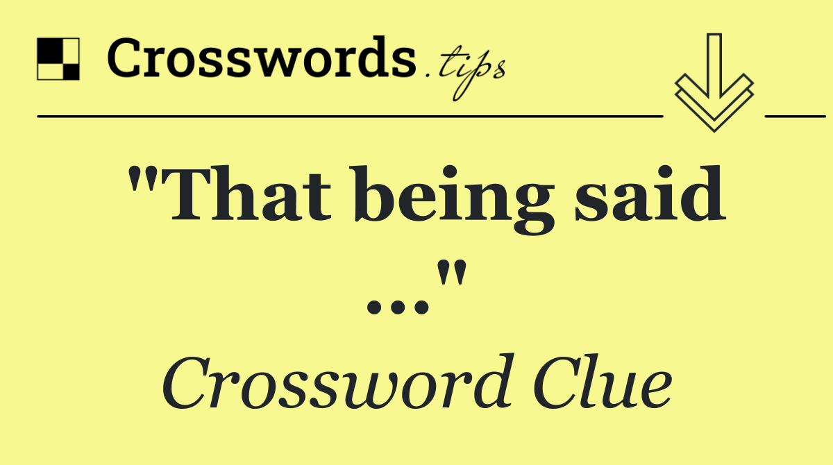 "That being said ..."