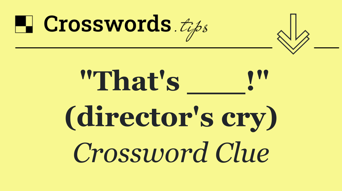 "That's ___!" (director's cry)