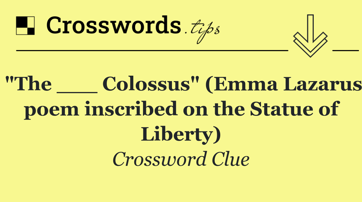 "The ___ Colossus" (Emma Lazarus poem inscribed on the Statue of Liberty)