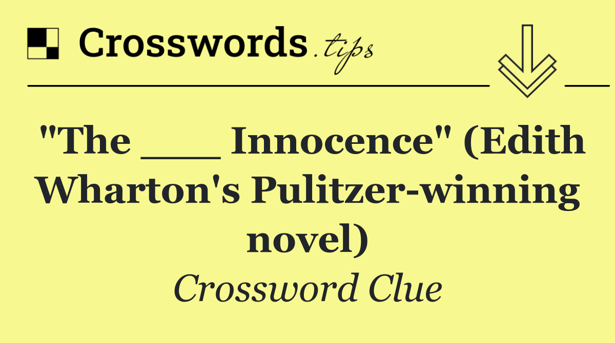 "The ___ Innocence" (Edith Wharton's Pulitzer winning novel)