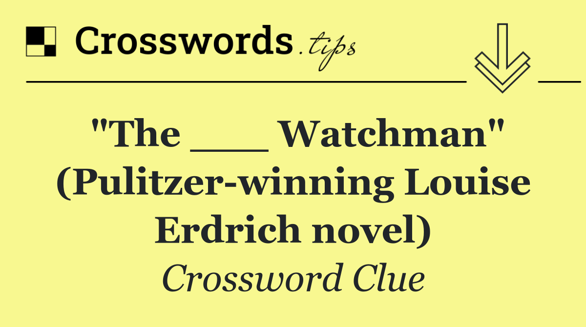 "The ___ Watchman" (Pulitzer winning Louise Erdrich novel)