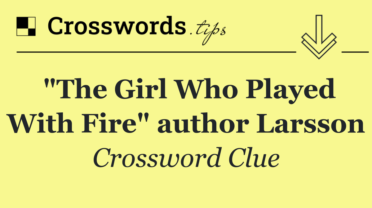 "The Girl Who Played With Fire" author Larsson