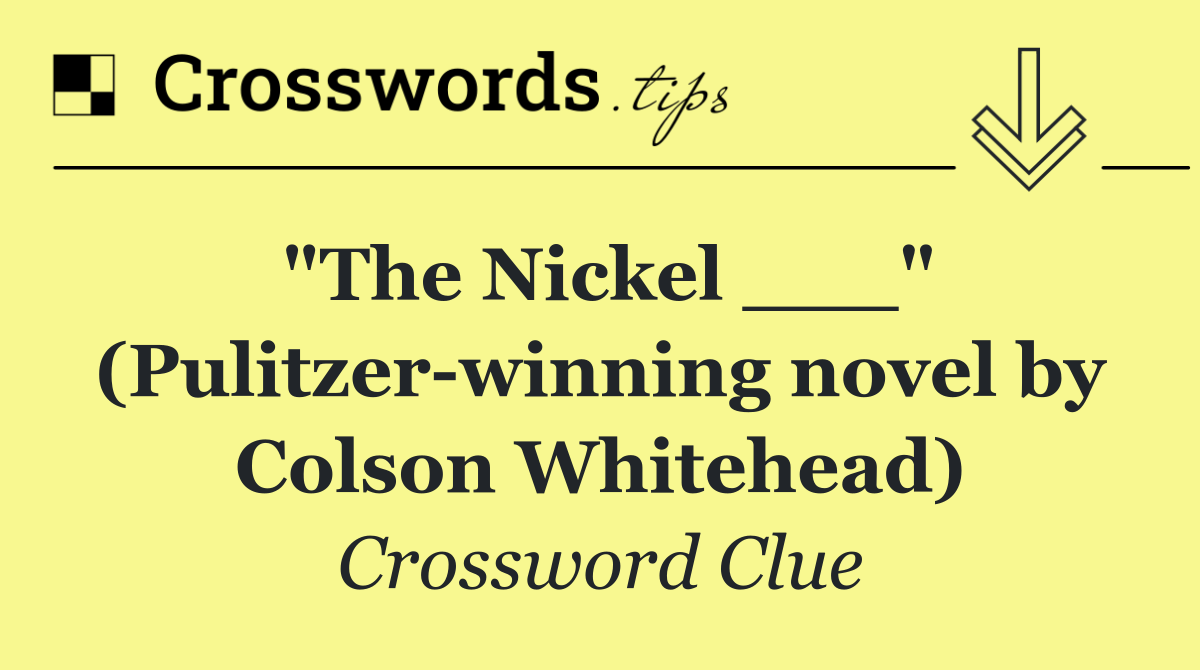 "The Nickel ___" (Pulitzer winning novel by Colson Whitehead)