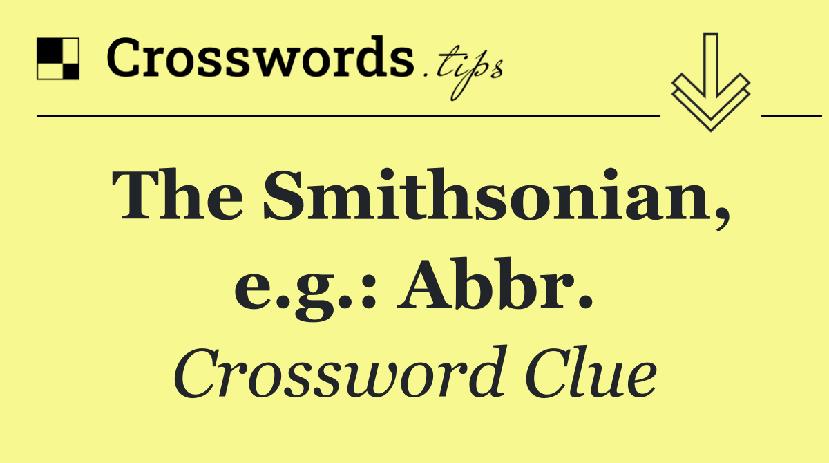 The Smithsonian, e.g.: Abbr.
