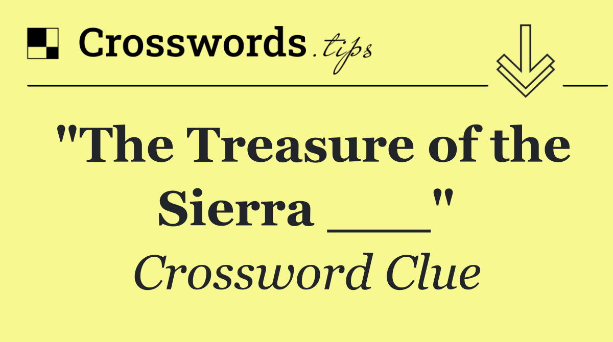"The Treasure of the Sierra ___"