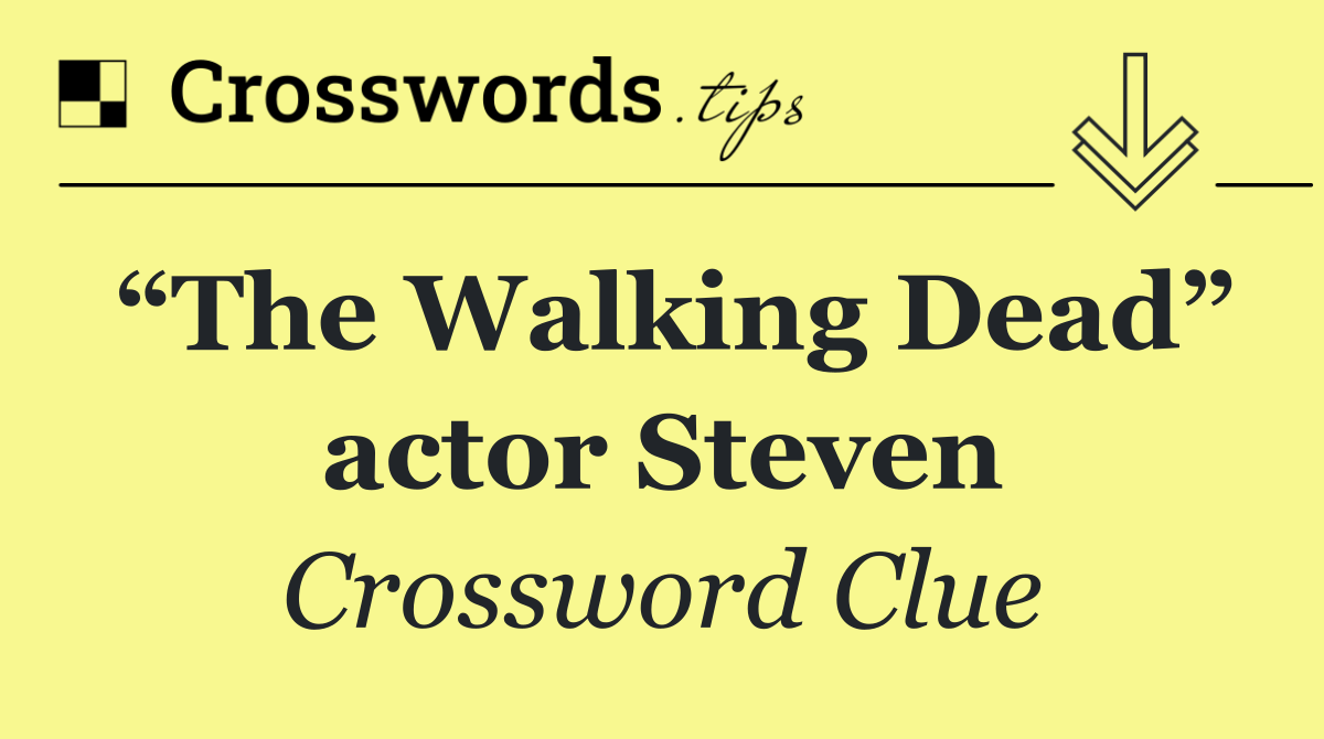 “The Walking Dead” actor Steven