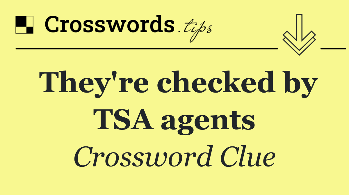 They're checked by TSA agents