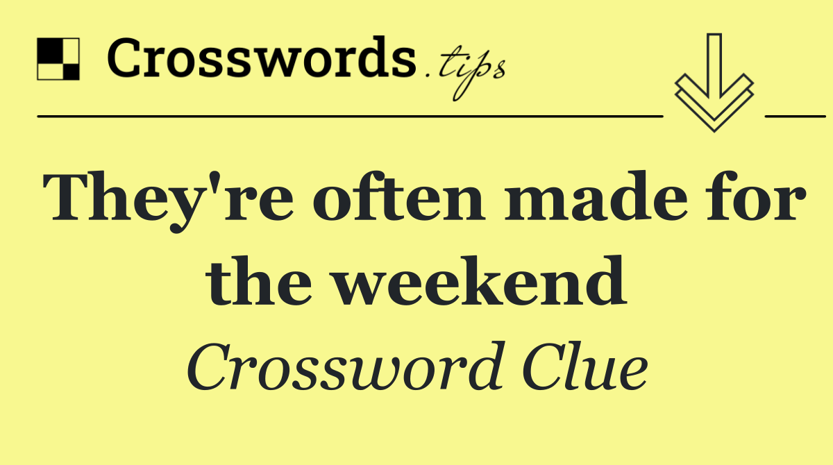 They're often made for the weekend