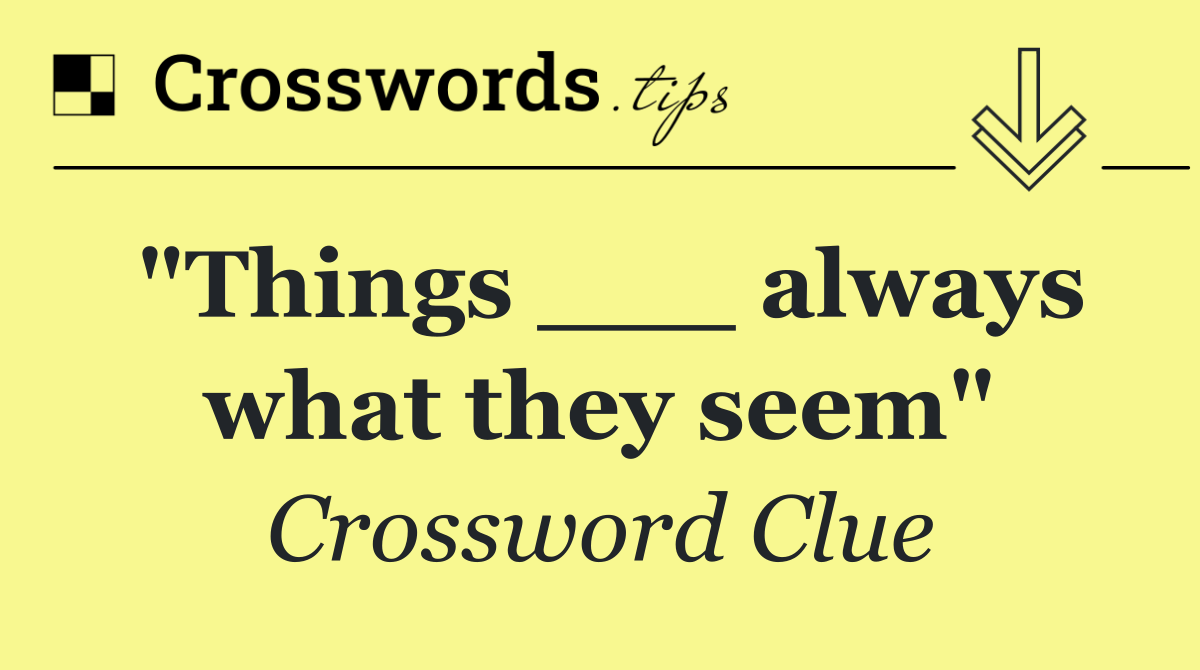 "Things ___ always what they seem"
