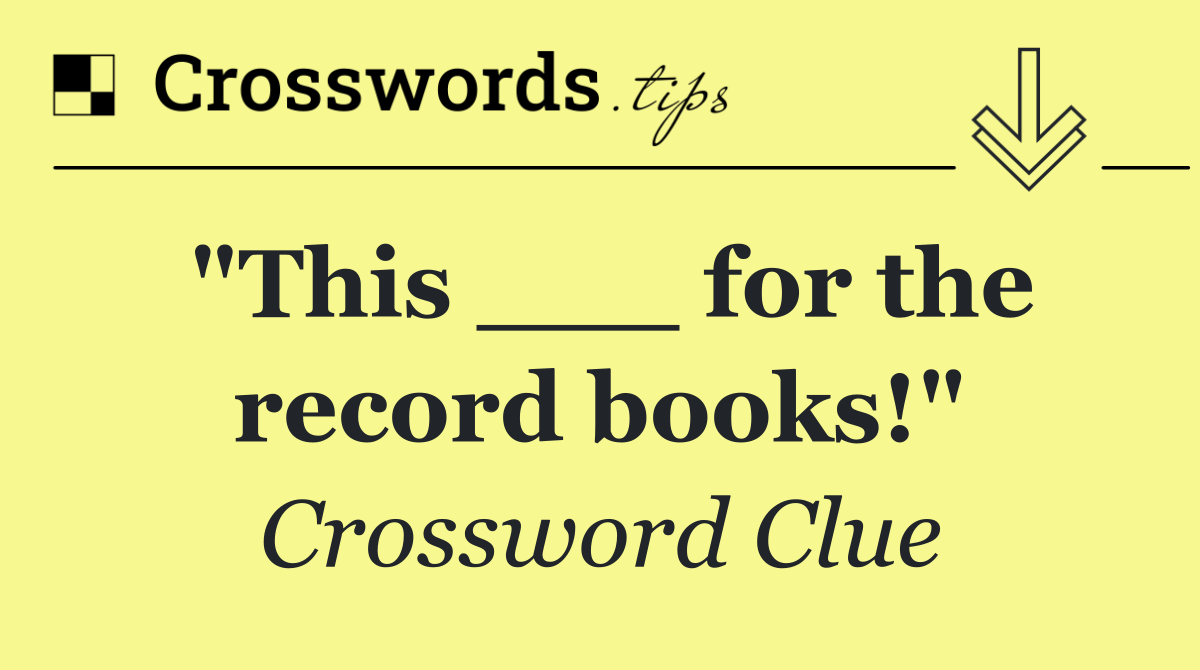 "This ___ for the record books!"