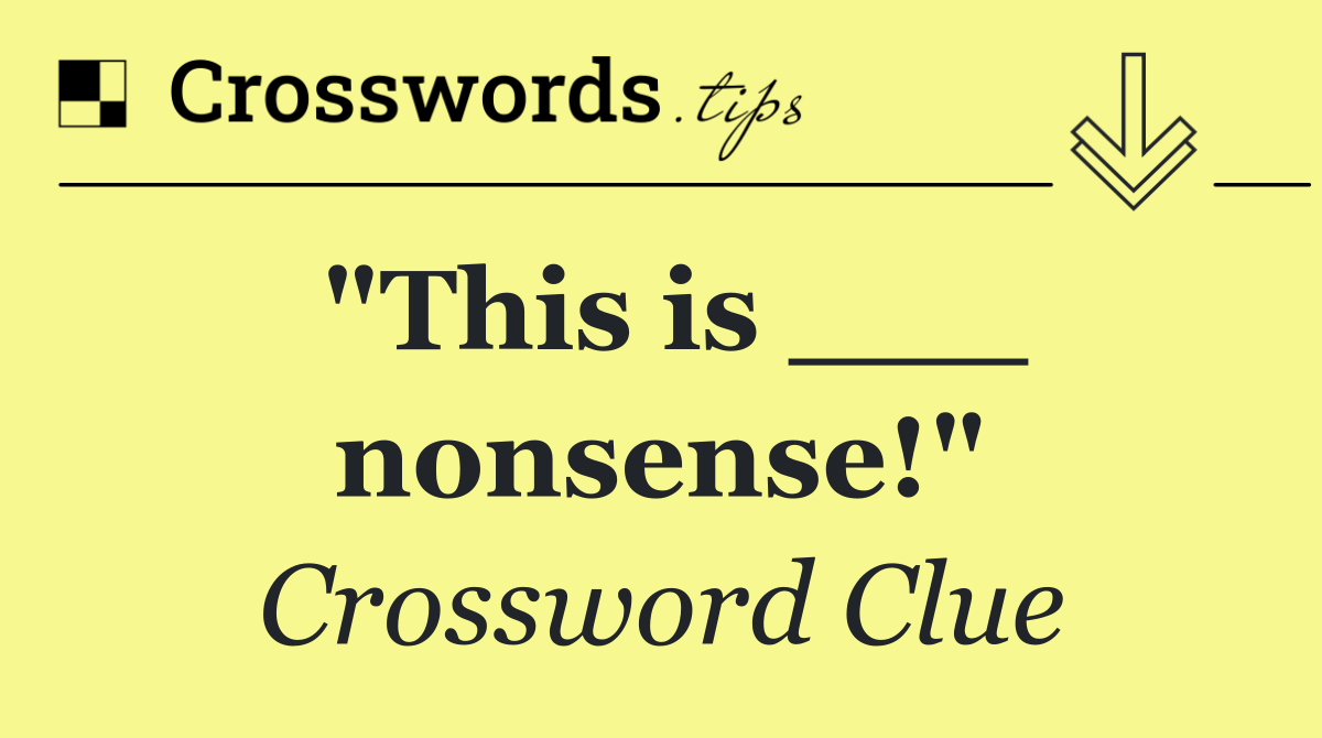 "This is ___ nonsense!"