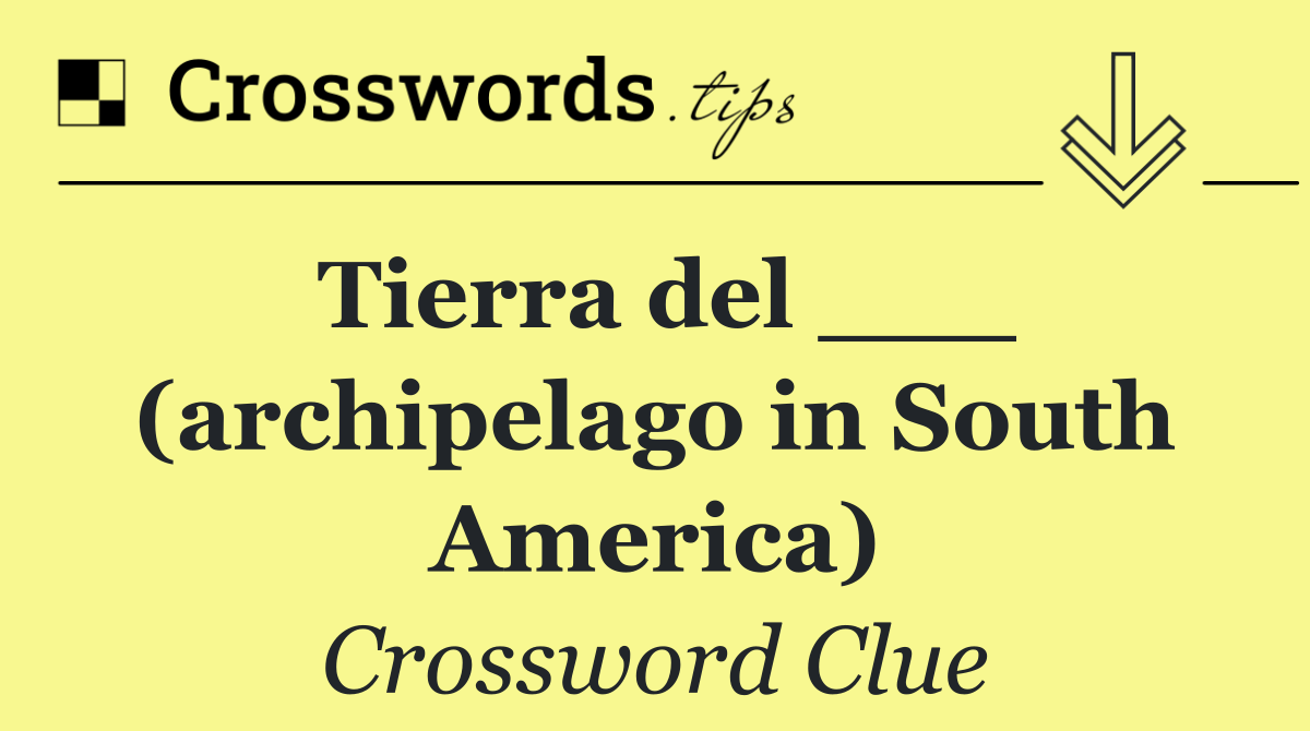 Tierra del ___ (archipelago in South America)