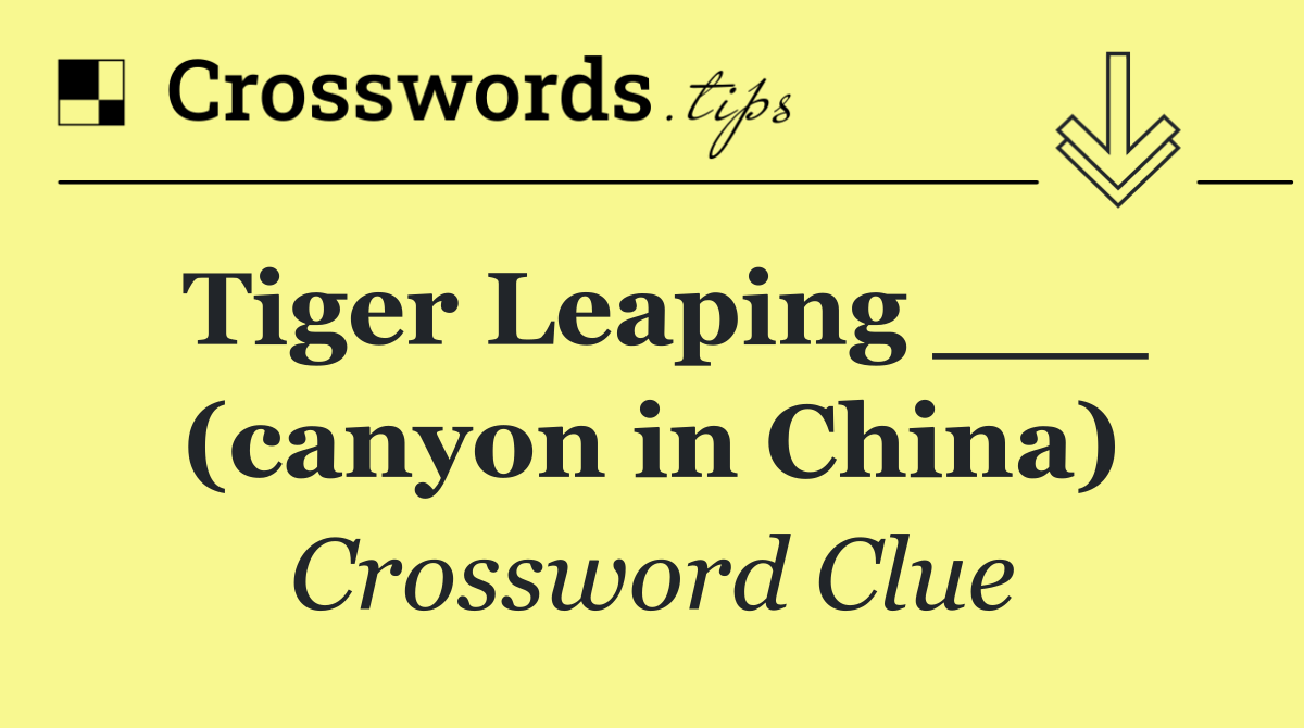 Tiger Leaping ___ (canyon in China)