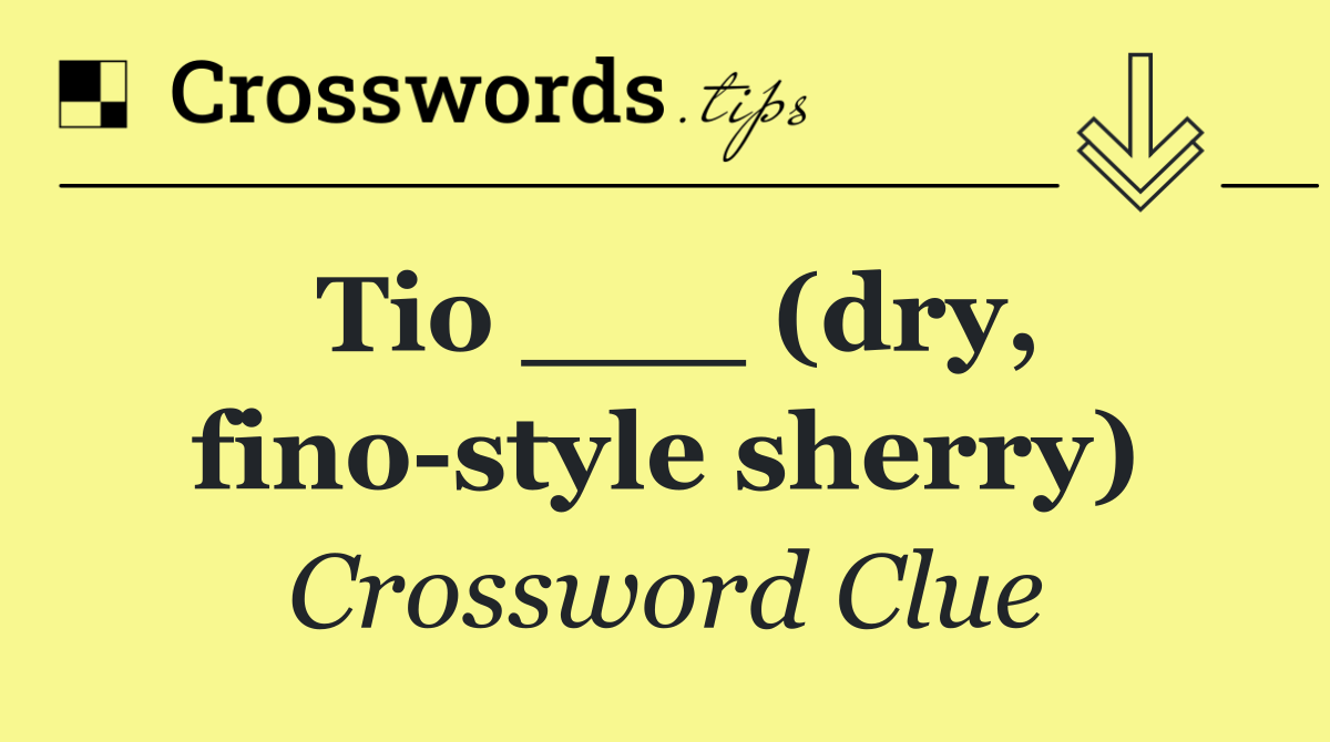 Tio ___ (dry, fino style sherry)