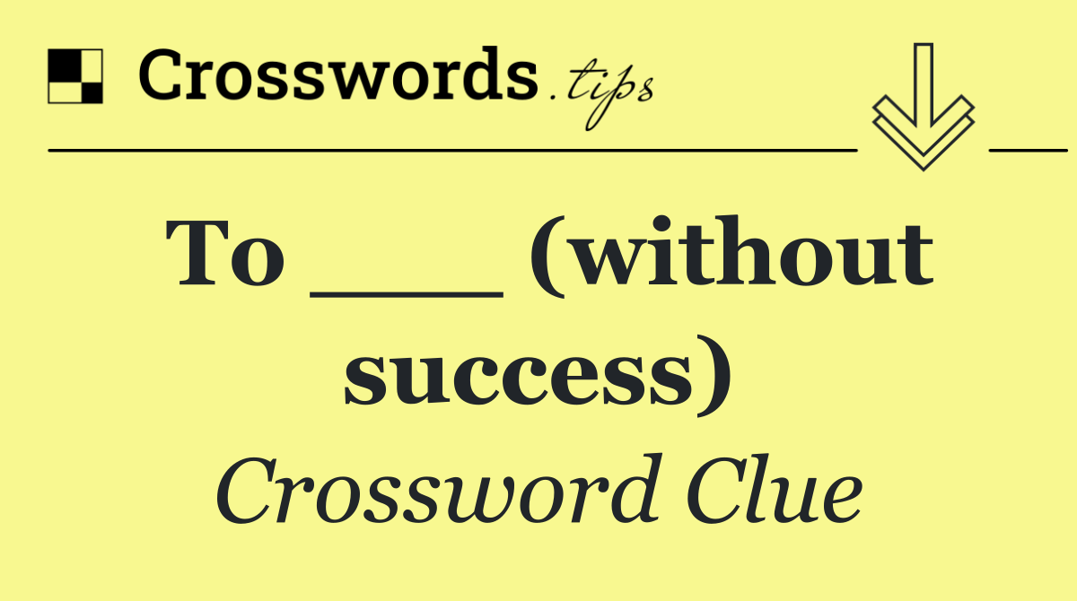 To ___ (without success)