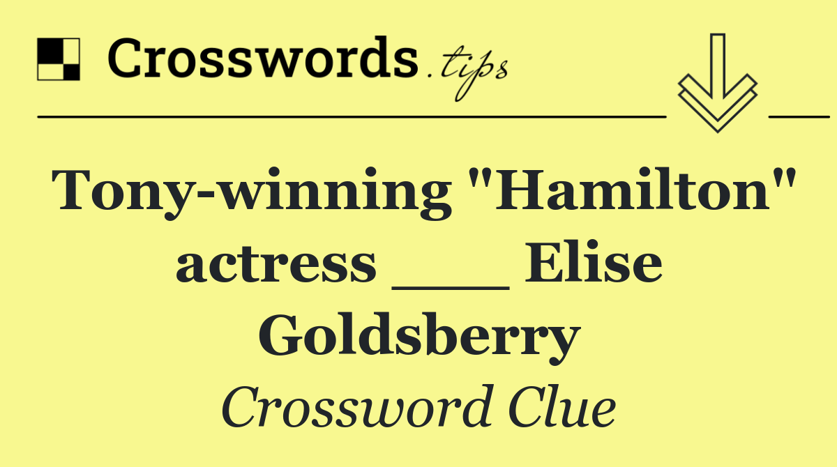 Tony winning "Hamilton" actress ___ Elise Goldsberry