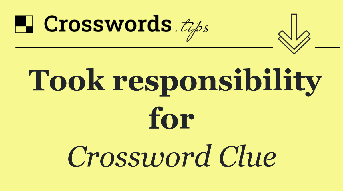 Took responsibility for