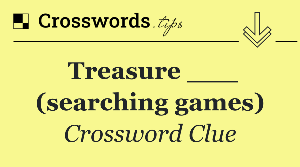 Treasure ___ (searching games)