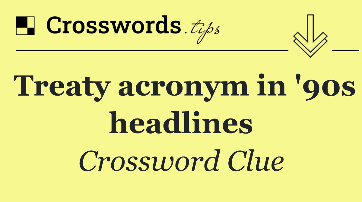 Treaty acronym in '90s headlines