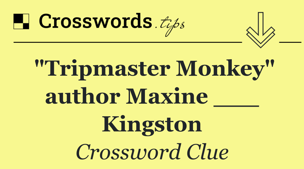 "Tripmaster Monkey" author Maxine ___ Kingston