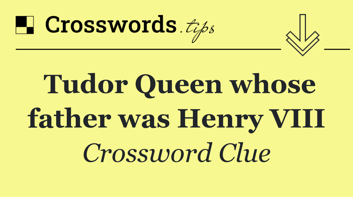 Tudor Queen whose father was Henry VIII