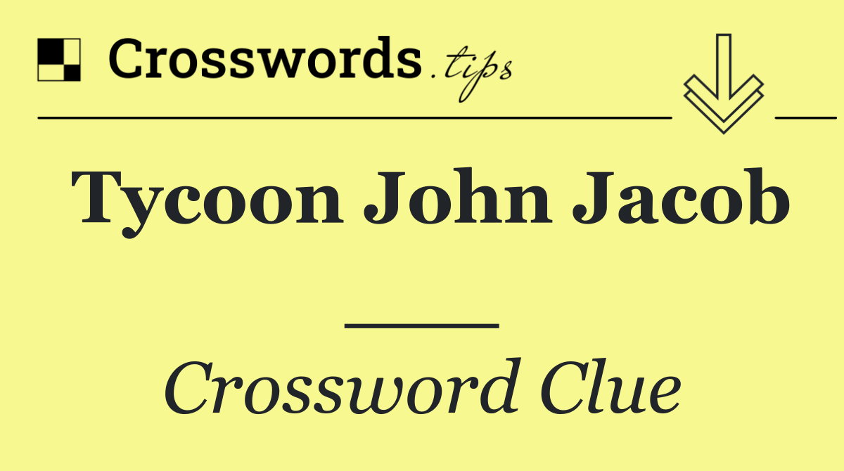 Tycoon John Jacob ___