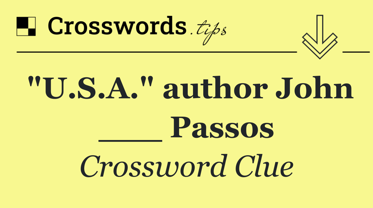 "U.S.A." author John ___ Passos
