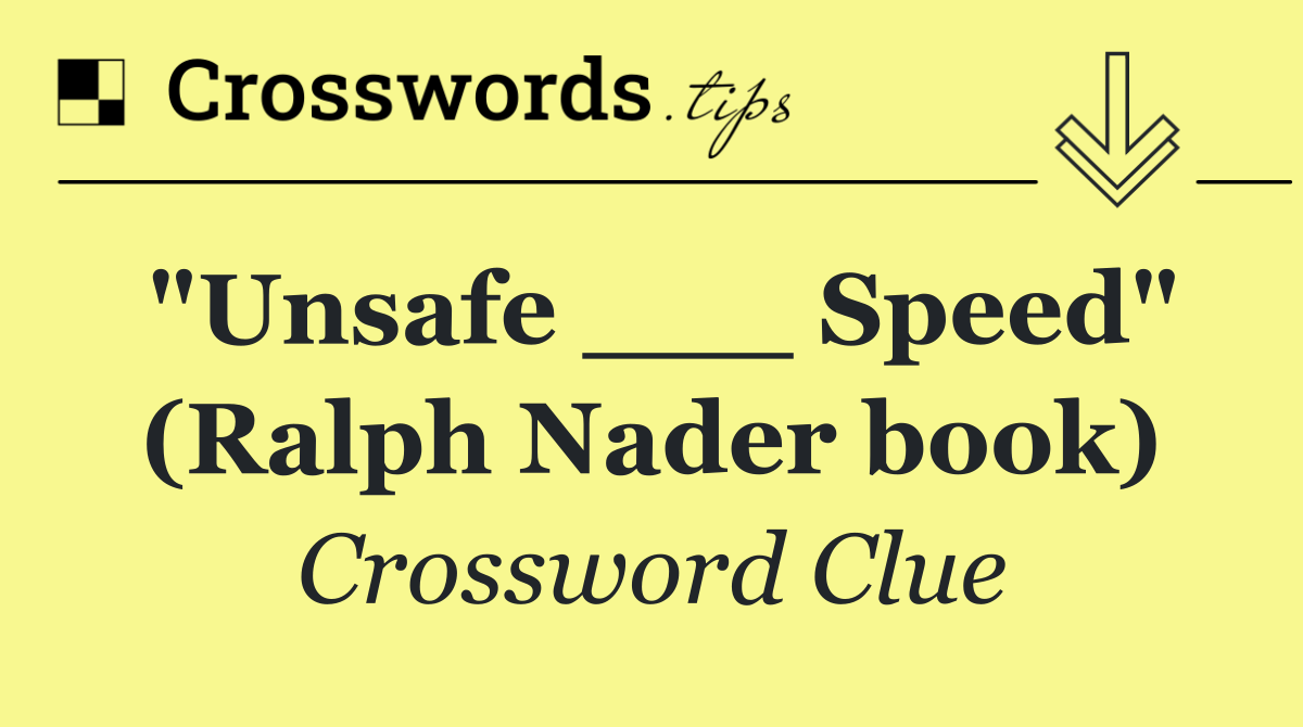 "Unsafe ___ Speed" (Ralph Nader book)